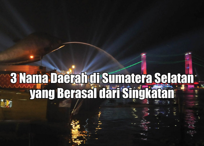 Fakta Menarik, 3 Nama Daerah di Sumatera Selatan yang Berasal dari Singkatan