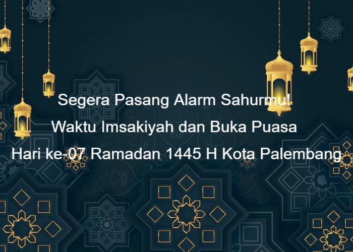 Segera Pasang Alarm Sahurmu! Waktu Imsakiyah dan Buka Puasa Hari ke-07 Ramadan 1445 H Kota Palembang