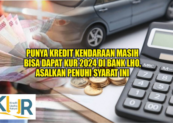 Punya Kredit Kendaraan Masih Bisa Dapat Pinjaman KUR 2024 di Bank Lho, Asalkan Penuhi Syarat Ini