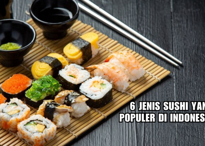 Inilah 6 Jenis Sushi yang Populer di Indonesia, Rasa dan Isiannya Unik, Favoritmu yang Mana?