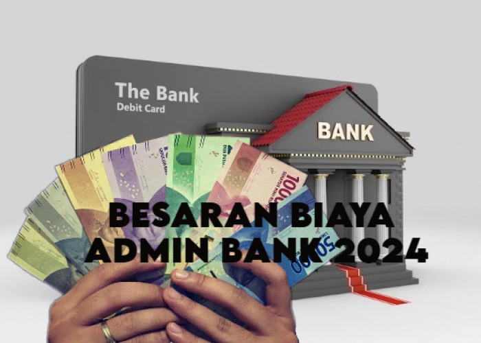 Berikut Besaran Potongan Biaya Admin 5 Bank Ternama di Indonesia Perbulan Tahun 2024