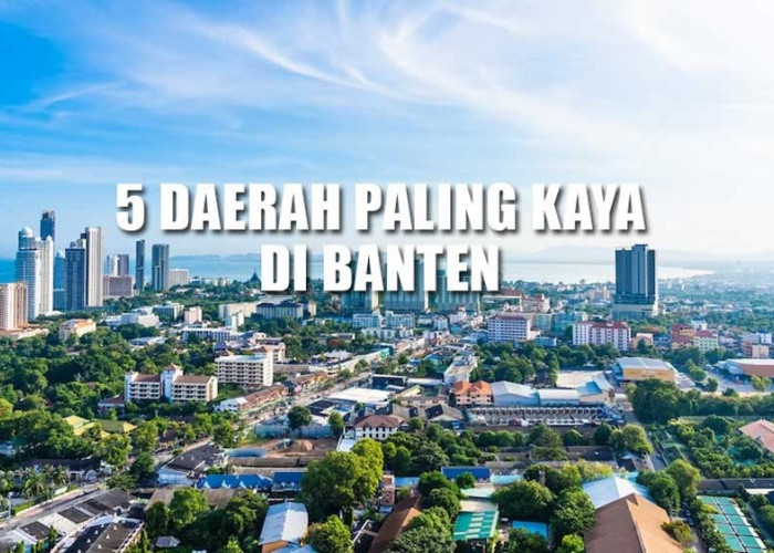 5 Daerah Paling Kaya di Banten, Ternyata Cilegon Juaranya