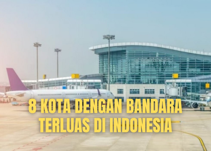 Luasnya Ribuan Hektare! Berikut 8 Kota dengan Bandara Terluas di Indonesia, Pernah Mampir?