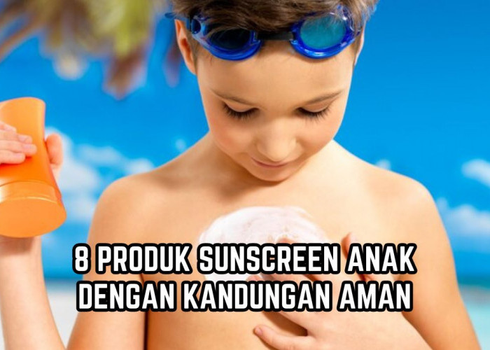 8 Rekomendasi Sunscreen Anak, Ampuh Lindungi Kulit Si Kecil dari Sinar Matahari