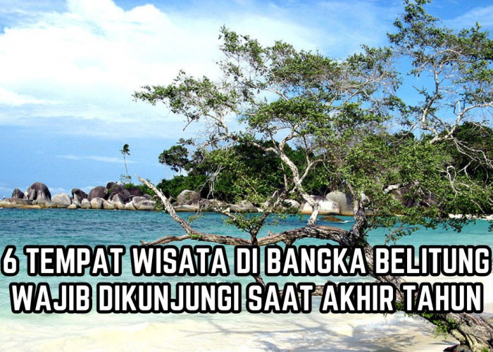 Liburan Akhir Tahun Lebih Seru ke 6 Tempat Wisata di Bangka Belitung, Ada yang Jadi Lokasi Syuting Film