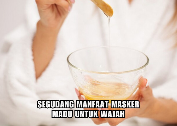 5 Manfaat Masker Madu Untuk Wajah, Bisa Bikin Kulit Cantik Auto Glowing