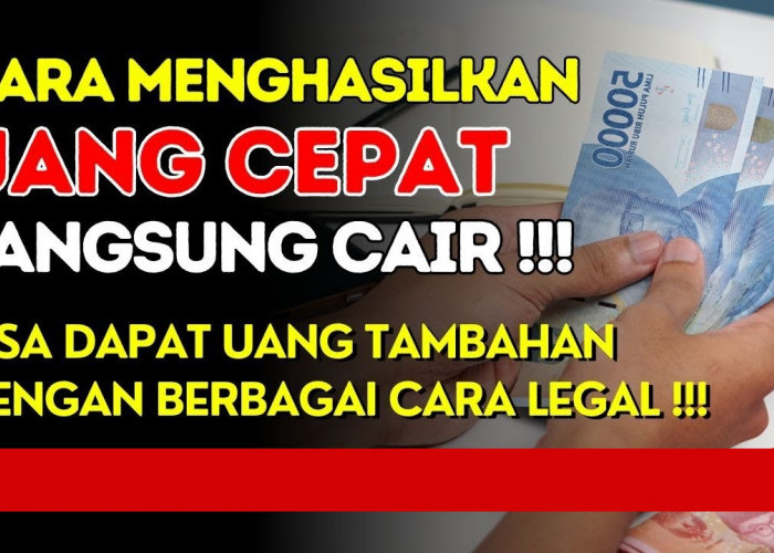 Bisa Jadi Penghasilan Tambahan, Begini Cara Hasilkan Uang Cepat Langsung Cair