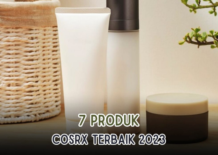 7 Produk COSRX Terbaik 2023 yang Harus Kamu Punya, Kulit Mulus dan Bercahaya Jadi Glowing Maksimal