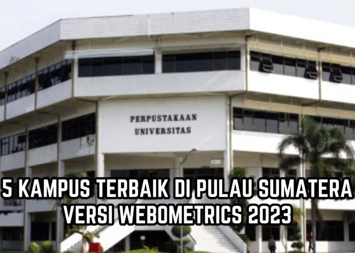 5 Kampus Terbaik di Pulau Sumatera Versi Webometrics 2023, Calon Mahasiswa Baru Wajib Tahu!