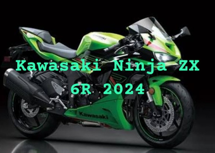 New Kawasaki Ninja ZX 6R versi 2024 Resmi Meluncur, Harganya Gak Nyangka?