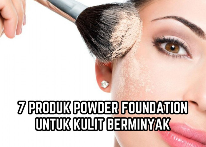 7 Powder Foundation untuk Tipe Kulit Wajah Berminyak, Bikin Make Up Matte dan Tahan Lama!