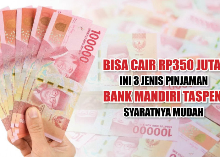 Bisa Cair Rp350 Juta! Ini 3 Jenis Pinjaman Bank Mandiri Taspen, Syaratnya Cukup Mudah