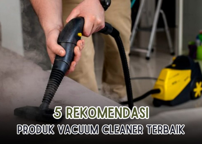 5 Rekomendasi Vacuum Cleaner Terbaik, Daya Hisap Debu Kuat Bikin Rumah Makin Kinclong