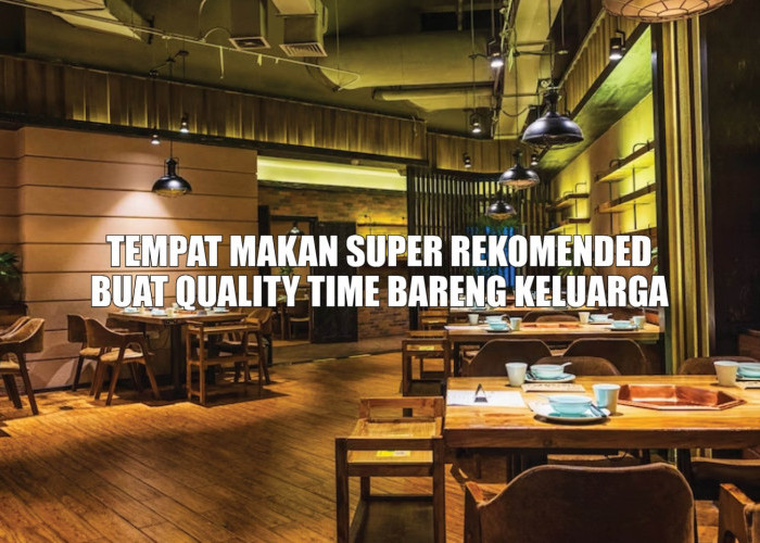 Weekend Telah Tiba! 6 Tempat Makan Ini Super Rekomended Banget Buat Quality Time Bareng Keluarga