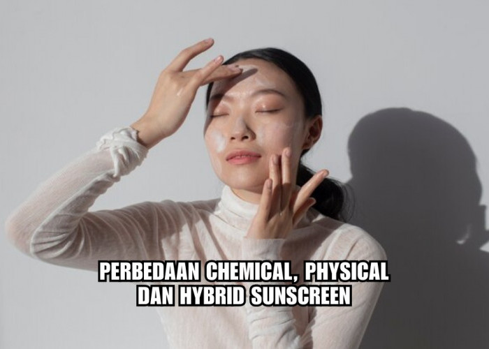 Ladies Wajib Tahu, Inilah Perbedaan Chemical, Physical dan Hybrid Sunscreen, Mana yang Lebih Baik?