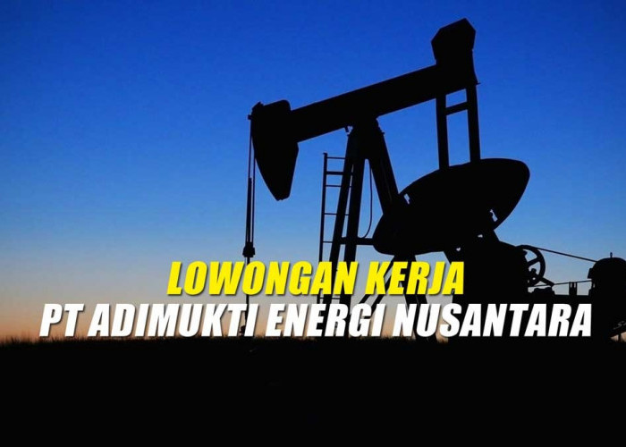 Dibuka 13 Posisi untuk Lulusan D3 S1, Cek Lowongan Kerja dari Industri Migas PT Adimukti Energi Nusantara