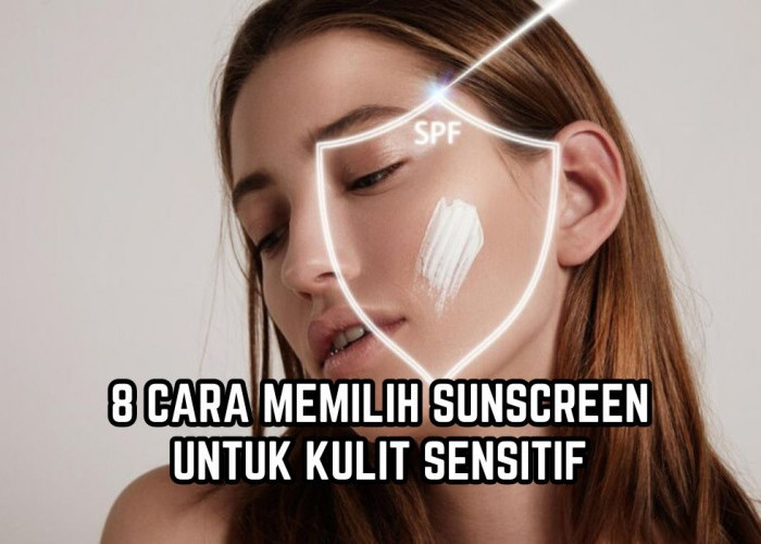 Jangan Asal Pilih! Begini 8 Cara Memilih Sunscreen dengan Kandungan yang Aman untuk Kulit Sensitif