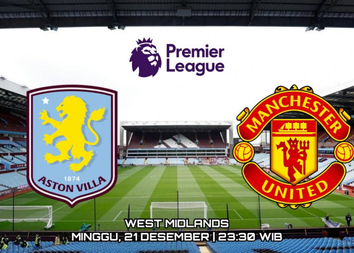 Prediksi Aston Villa vs Manchester United - Preview Pertandingan Liga Premier dan Susunan Pemain