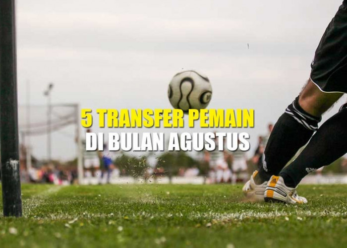5 Transfer Heboh Pemain yang Mungkin Akan Terjadi Pada Bulan Agustus, Siapa Saja Mereka?