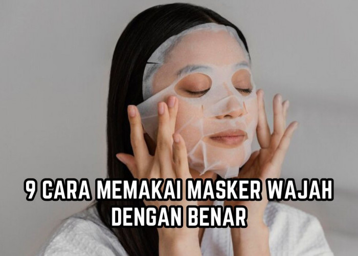 Jangan Keliru, Inilah 9 Cara Memakai Masker Wajah dengan Benar, Jika Salah Ini Efeknya!