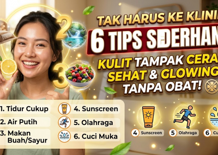 Tak Harus ke Klinik! Ini 6 Tips Sederhana Tanpa Obat untuk Membantu Kulit Tampak Cerah, Sehat, dan Glowing