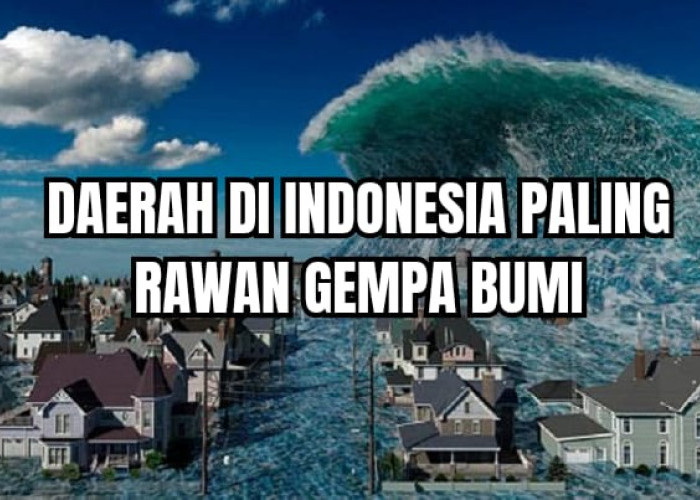 Daerah di Indonesia Paling Rawan Gempa Bumi, Ada Daerah Kamu?