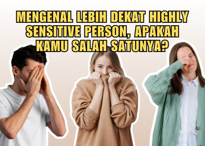 Mengenal Lebih Dekat Highly Sensitive Person, Apakah Kamu Salah Satunya?