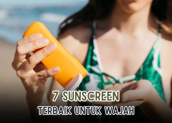 Lindungi Wajah dari Panas Matahari, Ini 7 Sunscreen Terbaik yang Wajib Kamu Coba! Cocok Untuk Kulit Berminyak