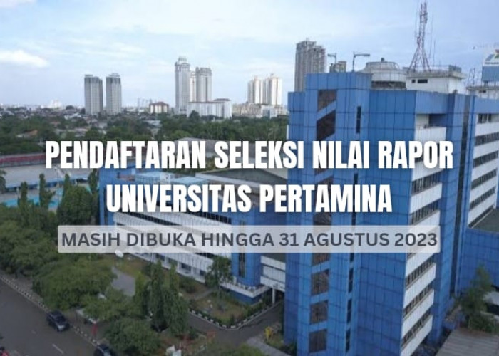 Universitas Pertamina Buka Pendaftaran Jalur Seleksi Nilai Rapor Tanpa Tes Hingga 31 Agustus 2023, Minat?