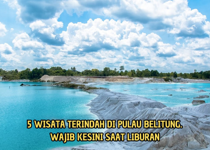 Liburan Lebih Berkesan di Pulau Belitung! 5 Tempat Wisata Terpopuler Ini Bisa Jadi Tujuan Liburan Akhir Tahun