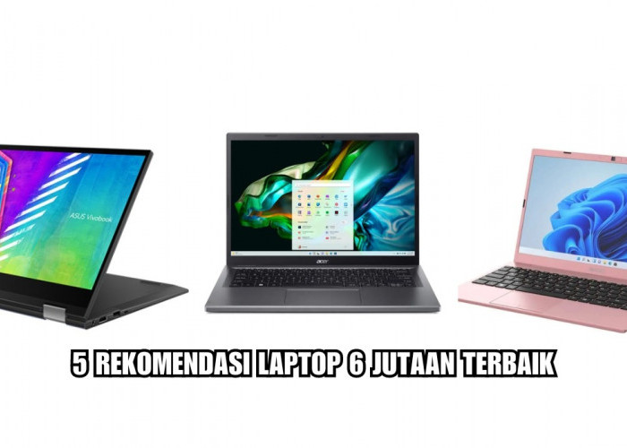 5 Laptop Terbaik Harga 6 Jutaan, Spesifikasi Gahar dengan Performa yang Kencang!