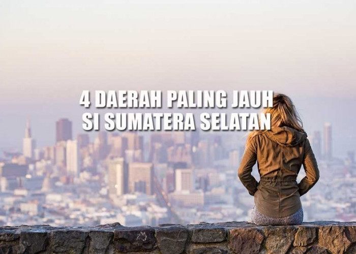 Jaraknya 379 Km dari Palembang, Inilah 4 Daerah Paling Jauh di Sumatera Selatan, Rumahmu Termasuk?
