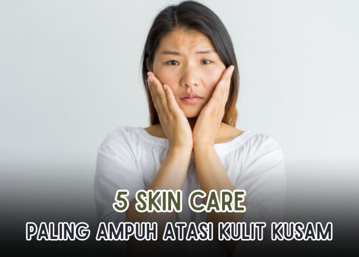 5 Skin Care Paling Ampuh Atasi Kulit Kusam, Dijamin Kulitmu Cerah Bercahaya!