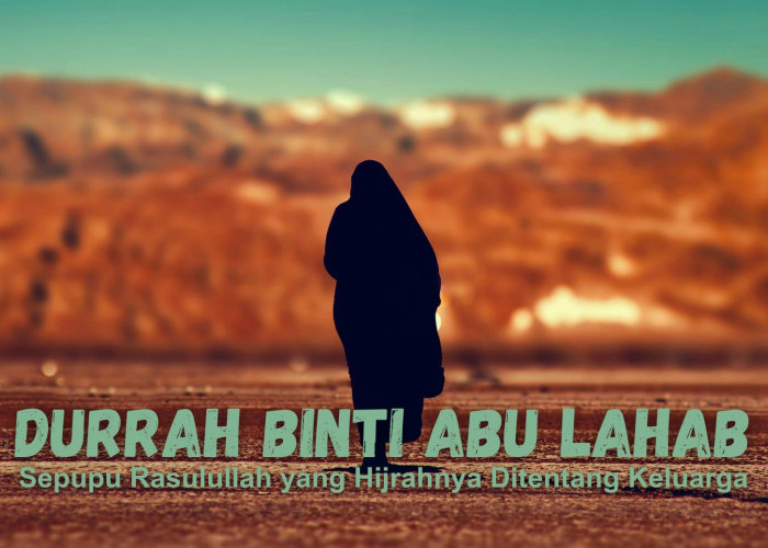 Kisah Durrah binti Abu Lahab yang Hijrahnya Ditentang Keluarga dan Dibela Rasulullah