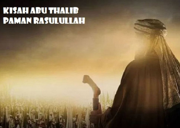 KISAH SAHABAT NABI: Abu Thalib, Sang Paman yang Selalu Membela Rasulullah SAW