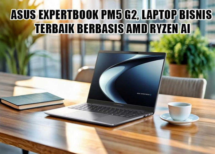 Era Baru Kerja Hybrid: ASUS Rilis ExpertBook PM5 G2, Laptop Bisnis Terbaik Berbasis AMD Ryzen AI