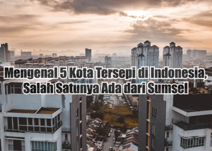 Mengenal 5 Kota Tersepi di Indonesia, Nomor 4 Ada dari Sumsel