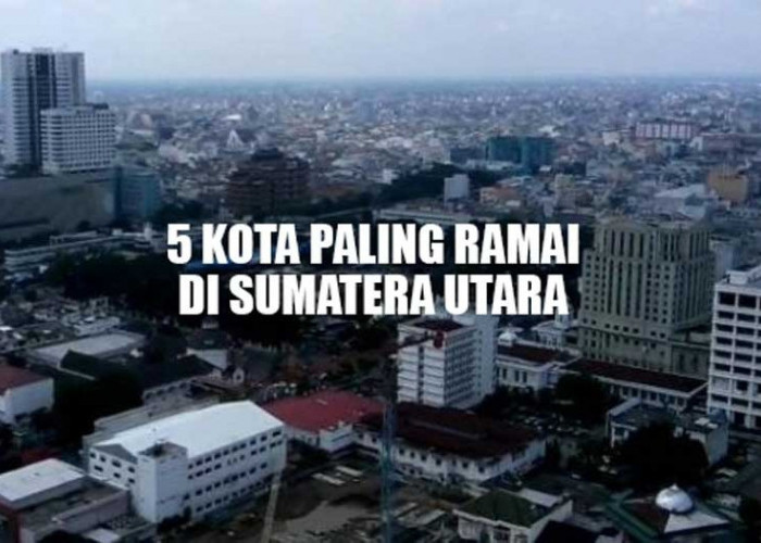 5 Kota Paling Ramai di Sumatera Utara, Nomor 1 Padat Banget! 