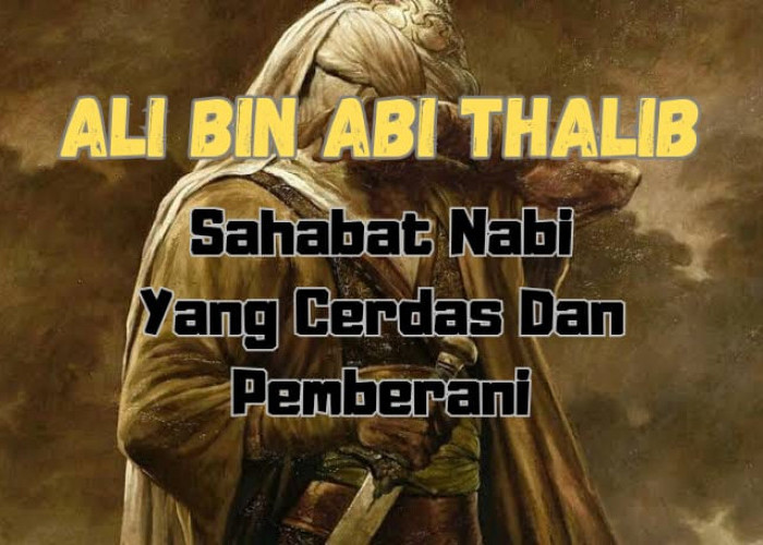 Ali Bin Abi Thalib, Sahabat Nabi yang Cerdas dan Pemberani