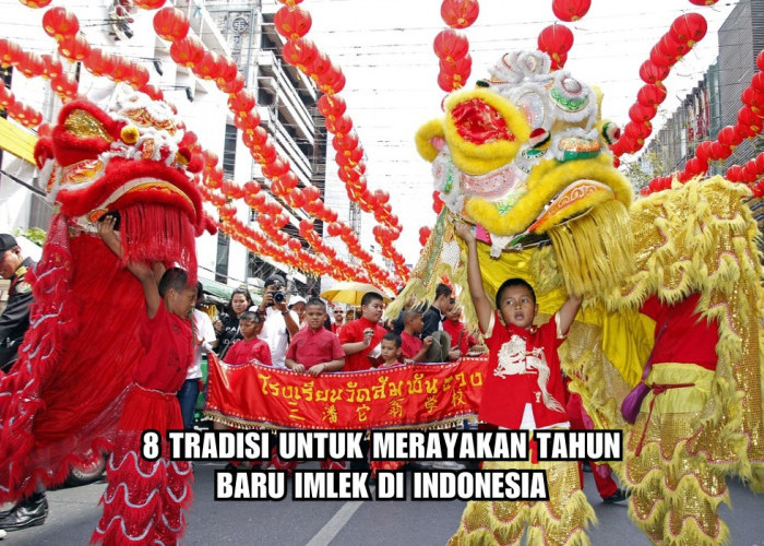 8 Tradisi untuk Merayakan Tahun Baru Imlek di Indonesia, Bukan Hanya Berbagi Angpao dan Barongsai