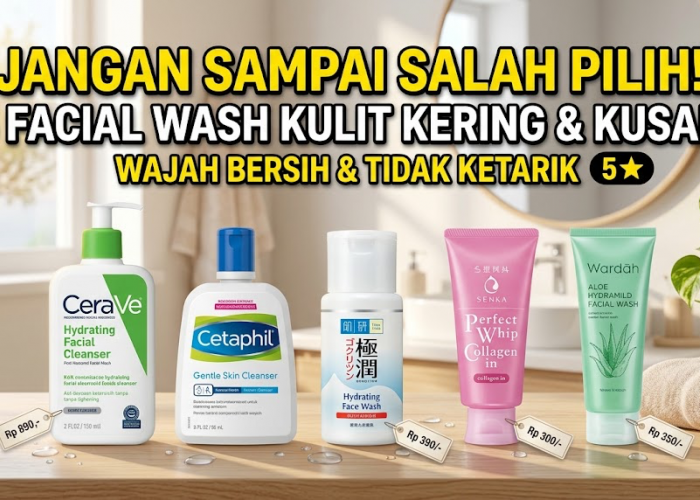 Jangan Salah Pilih! 5 Facial Wash untuk Kulit Kering dan Kusam agar Wajah Tetap Bersih Tanpa Terasa Ketarik