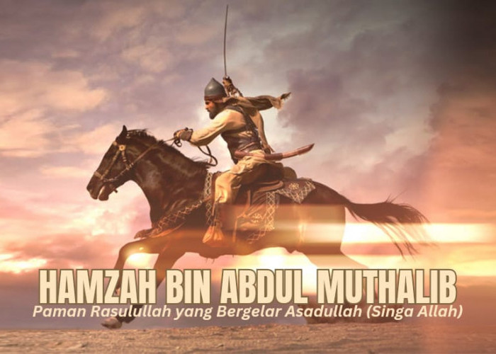 Hamzah bin Abdul Muthalib, Paman Rasul sekaligus Ksatria Bergelar Singa Allah