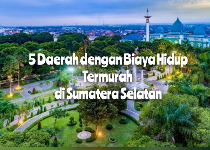 Juaranya Bukan Palembang, Inilah 5 Daerah dengan Biaya Hidup Termurah di Sumatera Selatan