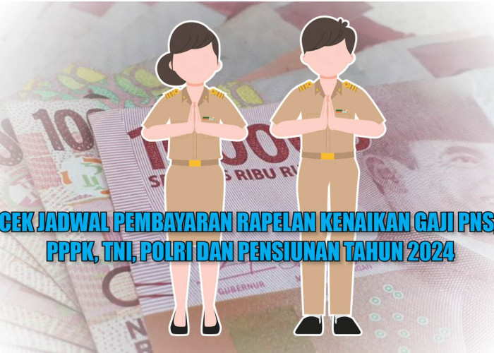 Cek Jadwal Pembayaran Rapelan Kenaikan Gaji PNS, PPPK, TNI, Polri dan Pensiunan Tahun 2024 