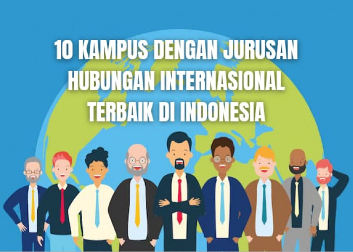 10 Kampus dengan Jurusan Hubungan Internasional Terbaik di Indonesia, Didominasi Kampus TOP QS WUR 2024!