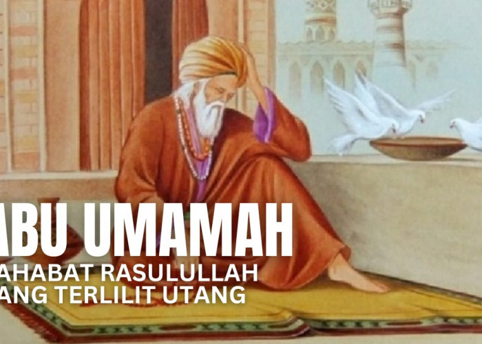 Kisah Abu Umamah, Sahabat Nabi yang Terlilit Utang dan Mendapatkan Doa Ini dari Rasulullah