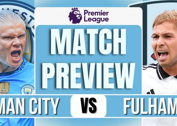 Liga Inggris Manchester City vs Fulham: Preview, Kabar Tim, Susunan Pemain dan Prediksi Skor