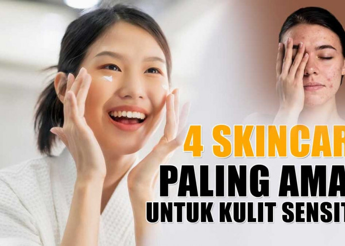 4 Skincare Paling Aman Untuk Kulit Sensitif, Cocok untuk Kulit Berjerawat dan Berminyak