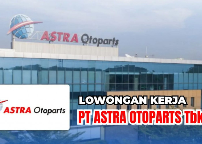 Lowongan Kerja Terbaru PT Astra Otoparts Tbk: 2 Posisi Jabatan Lulusan SMK/D3, Ini Syaratnya!