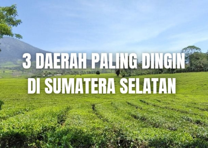 3 Daerah Paling Dingin di Sumatera Selatan, Ada Daerah Rumahmu?